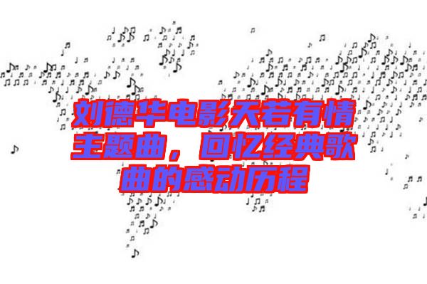 劉德華電影天若有情主題曲，回憶經(jīng)典歌曲的感動(dòng)歷程