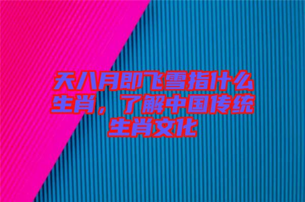 天八月即飛雪指什么生肖，了解中國傳統生肖文化