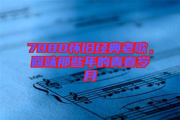 7080懷舊經典老歌，回味那些年的青春歲月