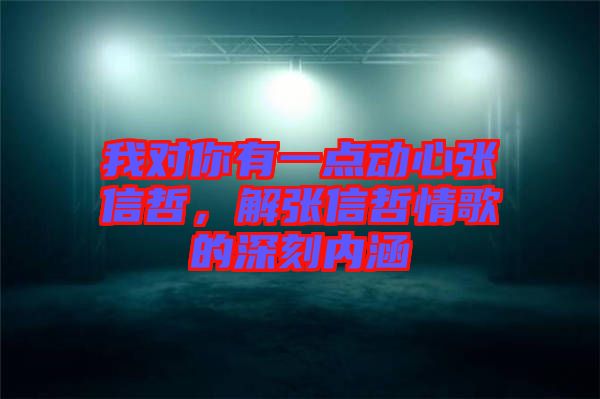 我對你有一點動心張信哲，解張信哲情歌的深刻內(nèi)涵