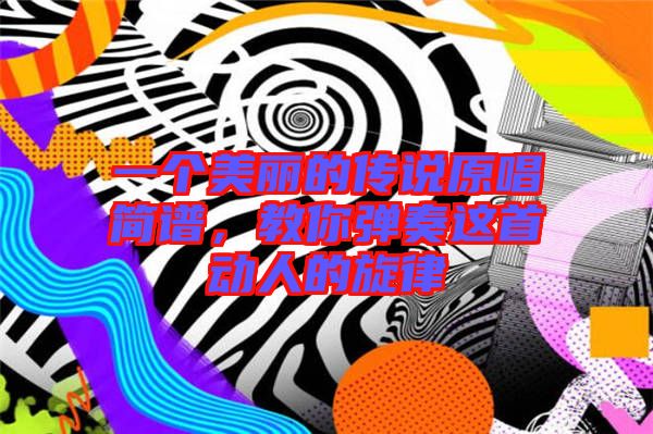一個美麗的傳說原唱簡譜，教你彈奏這首動人的旋律