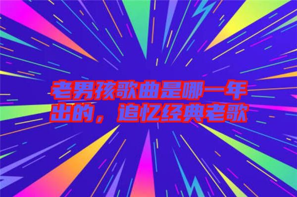 老男孩歌曲是哪一年出的，追憶經典老歌
