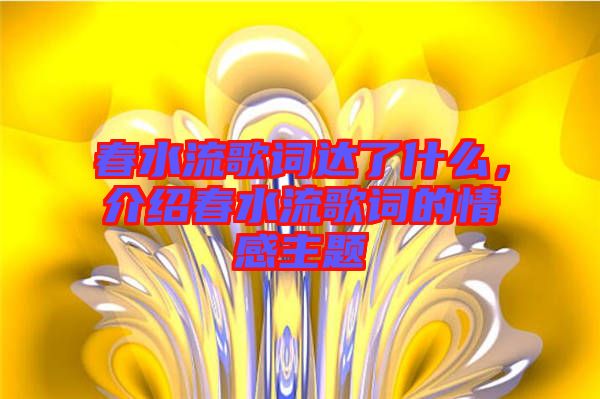 春水流歌詞達了什么，介紹春水流歌詞的情感主題