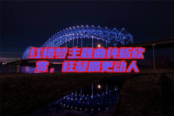 紅樓夢主題曲純版欣賞，枉凝眉更動(dòng)人