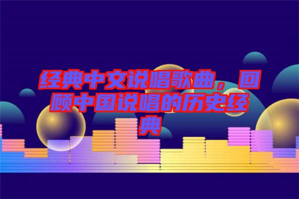 經典中文說唱歌曲，回顧中國說唱的歷史經典