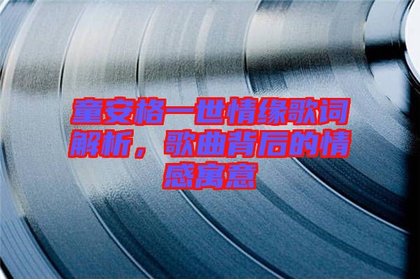 童安格一世情緣歌詞解析，歌曲背后的情感寓意
