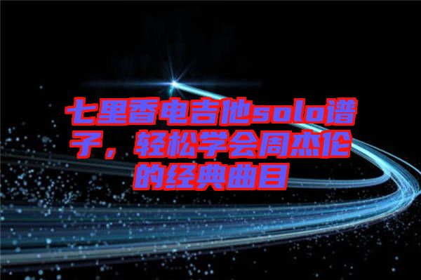 七里香電吉他solo譜子，輕松學會周杰倫的經典曲目