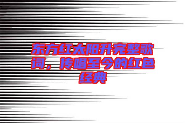東方紅太陽升完整歌詞，傳唱至今的紅色經典