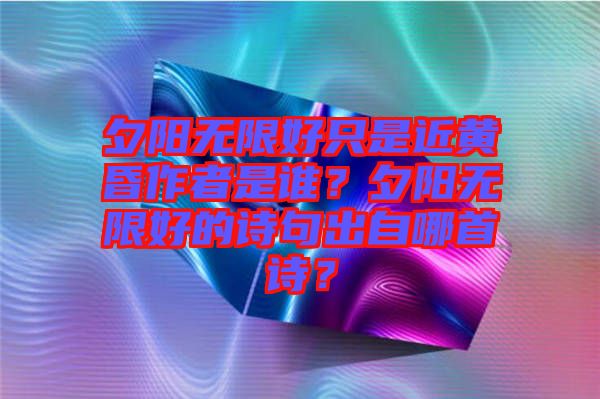 夕陽無限好只是近黃昏作者是誰？夕陽無限好的詩句出自哪首詩？