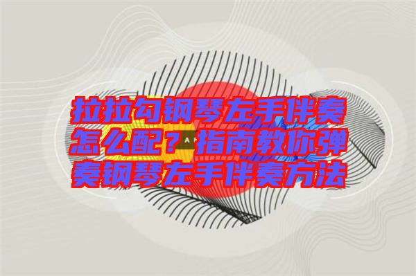 拉拉勾鋼琴左手伴奏怎么配？指南教你彈奏鋼琴左手伴奏方法