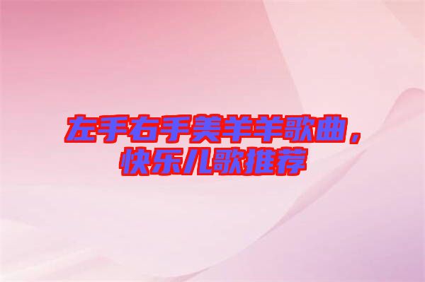 左手右手美羊羊歌曲，快樂兒歌推薦