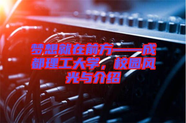 夢想就在前方——成都理工大學，校園風光與介紹