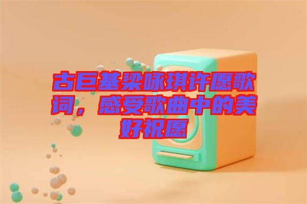 古巨基梁詠琪許愿歌詞，感受歌曲中的美好祝愿