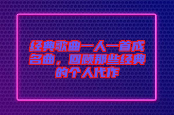 經(jīng)典歌曲一人一首成名曲，回顧那些經(jīng)典的個人代作