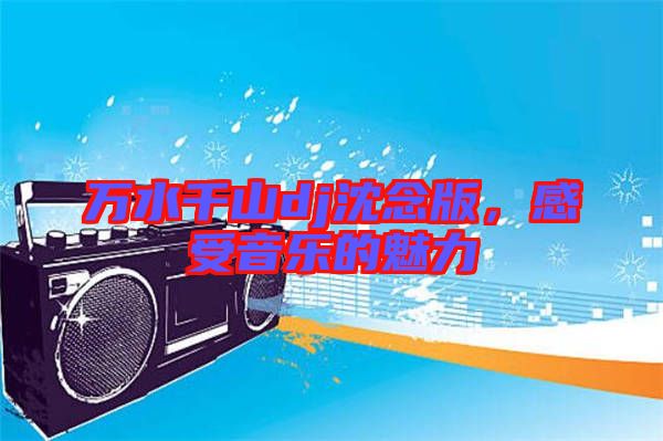 萬水千山dj沈念版，感受音樂的魅力