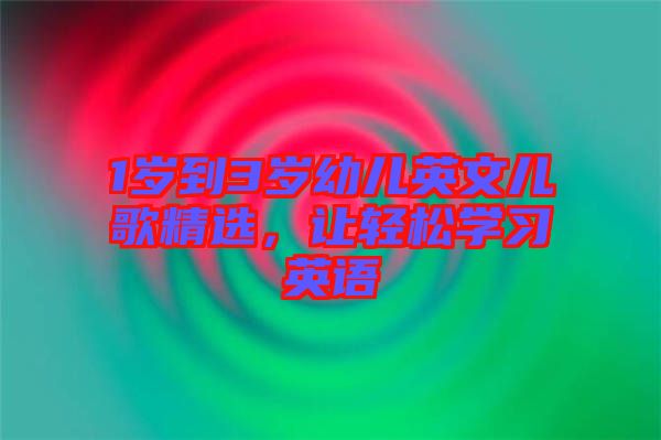1歲到3歲幼兒英文兒歌精選，讓輕松學習英語