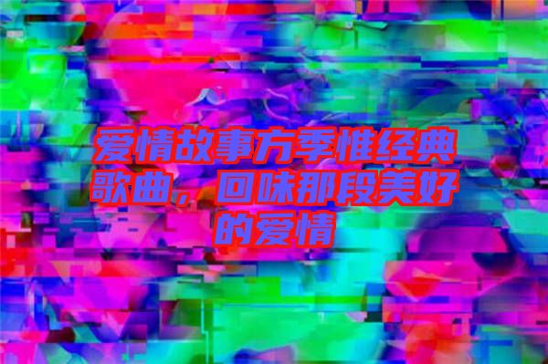 愛情故事方季惟經(jīng)典歌曲，回味那段美好的愛情