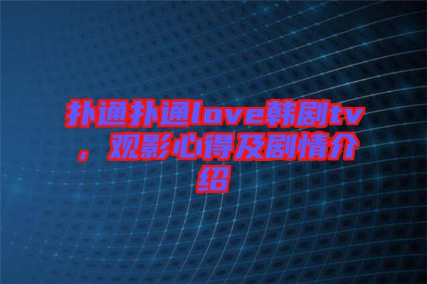 撲通撲通love韓劇tv，觀影心得及劇情介紹