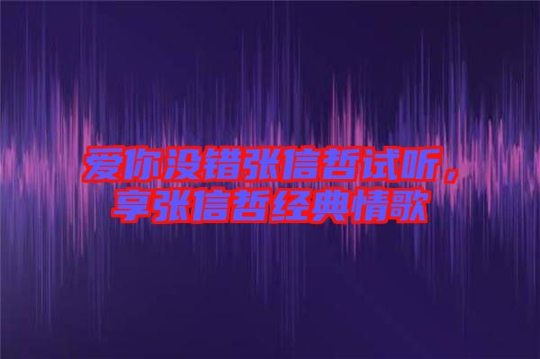 愛你沒錯張信哲試聽，享張信哲經典情歌