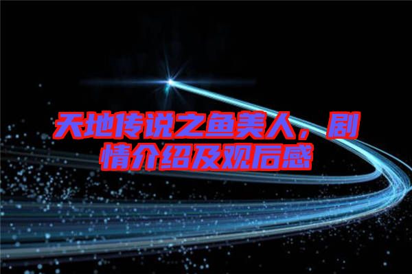 天地傳說之魚美人，劇情介紹及觀后感
