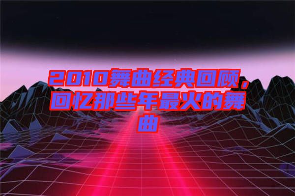 2010舞曲經(jīng)典回顧，回憶那些年最火的舞曲