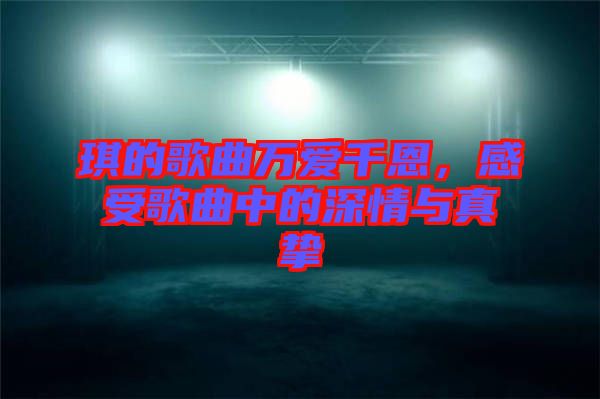 琪的歌曲萬愛千恩，感受歌曲中的深情與真摯