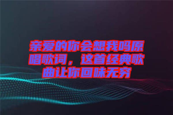 親愛的你會想我嗎原唱歌詞，這首經(jīng)典歌曲讓你回味無窮
