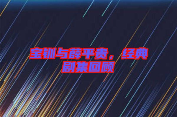 寶釧與薛平貴，經典劇集回顧