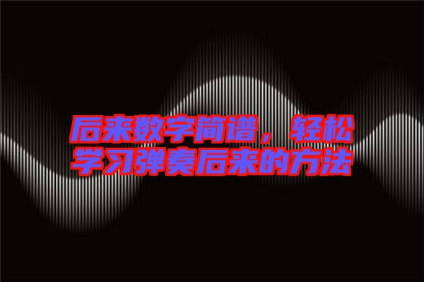 后來數字簡譜，輕松學習彈奏后來的方法