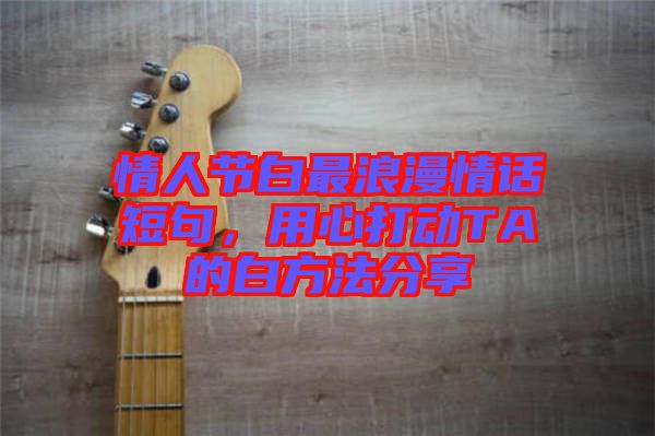 情人節白最浪漫情話短句，用心打動TA的白方法分享