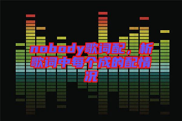 nobody歌詞配，析歌詞中每個成的配情況