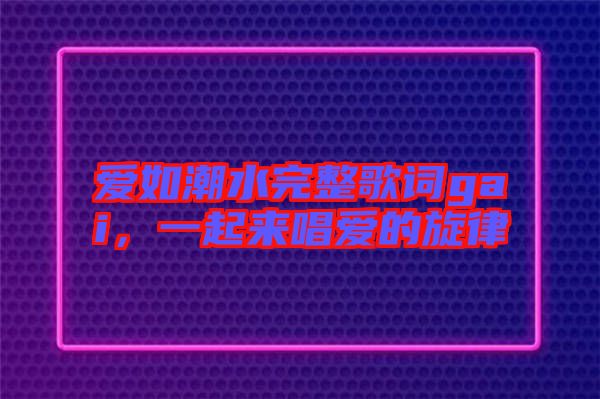 愛如潮水完整歌詞gai，一起來唱愛的旋律