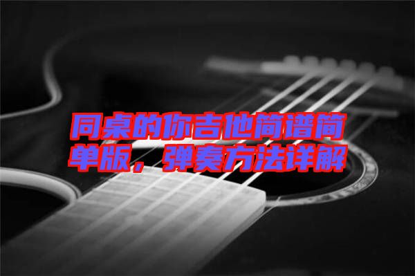 同桌的你吉他簡譜簡單版，彈奏方法詳解