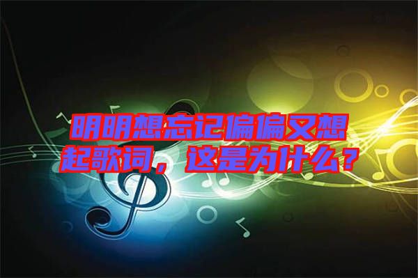 明明想忘記偏偏又想起歌詞，這是為什么？