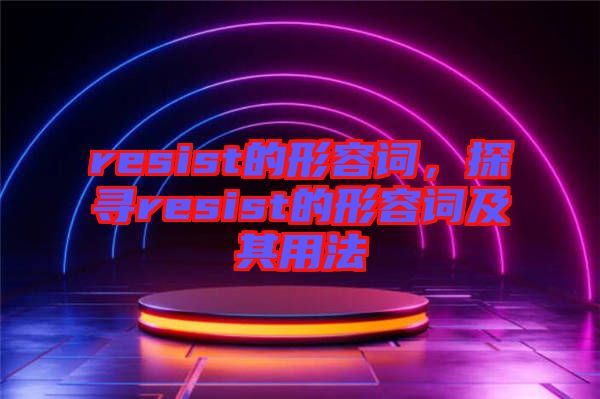 resist的形容詞，探尋resist的形容詞及其用法