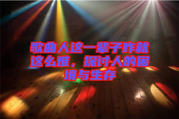 歌曲人這一輩子咋就這么難，探討人的困境與生存