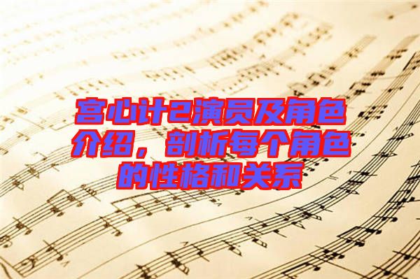 宮心計2演員及角色介紹，剖析每個角色的性格和關系