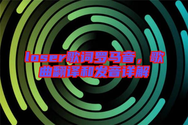 loser歌詞羅馬音，歌曲翻譯和發音詳解