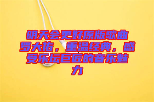 明天會(huì)更好原版歌曲羅大佑，重溫經(jīng)典，感受樂壇巨匠的音樂魅力