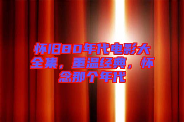 懷舊80年代電影大全集，重溫經典，懷念那個年代