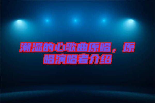 潮濕的心歌曲原唱，原唱演唱者介紹