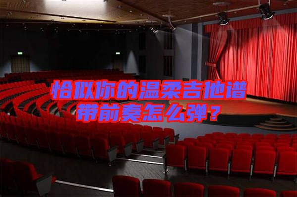 恰似你的溫柔吉他譜帶前奏怎么彈？