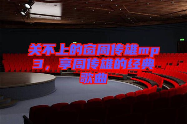 關不上的窗周傳雄mp3，享周傳雄的經典歌曲