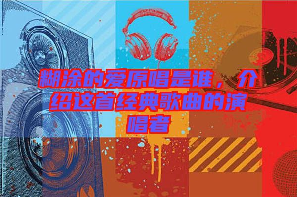 糊涂的愛原唱是誰，介紹這首經(jīng)典歌曲的演唱者