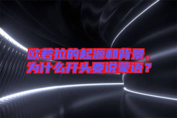 歐若拉的起源和背景，為什么開頭要說蒙語？