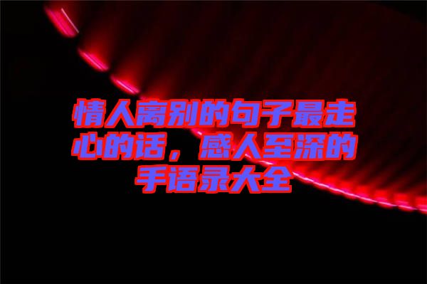 情人離別的句子最走心的話，感人至深的手語錄大全