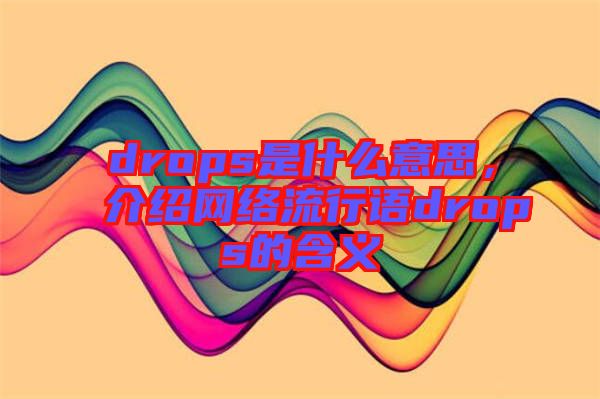 drops是什么意思，介紹網(wǎng)絡(luò)流行語(yǔ)drops的含義