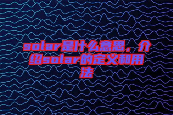 solar是什么意思，介紹solar的定義和用法
