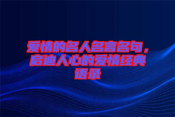 愛情的名人名言名句，啟迪人心的愛情經典語錄
