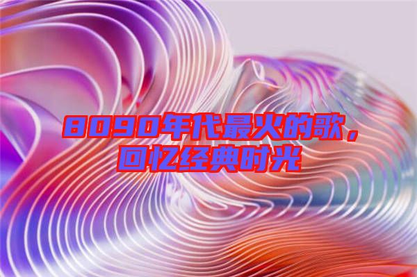 8090年代最火的歌，回憶經典時光